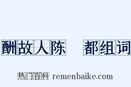 酬故人陈乂都组词是什么意思的图片